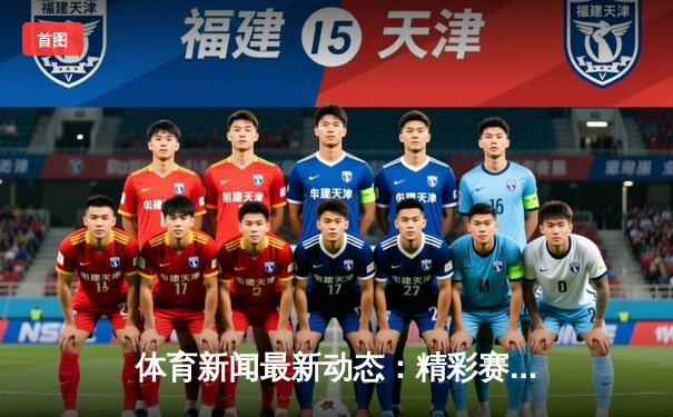 体育新闻最新动态：精彩赛事回顾