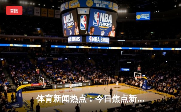体育新闻热点：今日焦点新闻