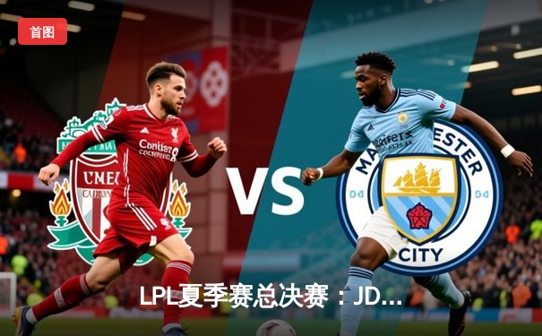 LPL夏季赛总决赛：JDG鏖战五局力克TES，成功卫冕联赛冠军