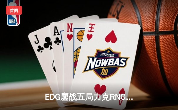 EDG鏖战五局力克RNG，英雄联盟LPL夏季赛总决赛上演惊天逆转