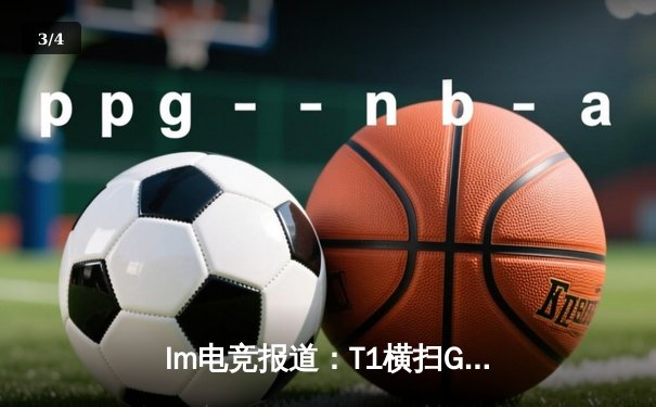 Im电竞报道：T1横扫GEN，Faker率队斩获LCK春季赛冠军 - 3