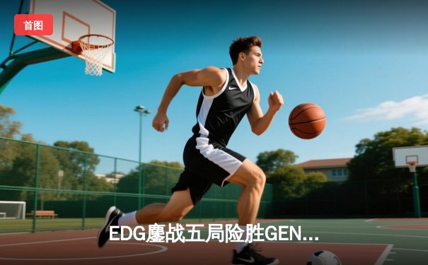 EDG鏖战五局险胜GEN，队史首夺VALORANT冠军杯冠军
