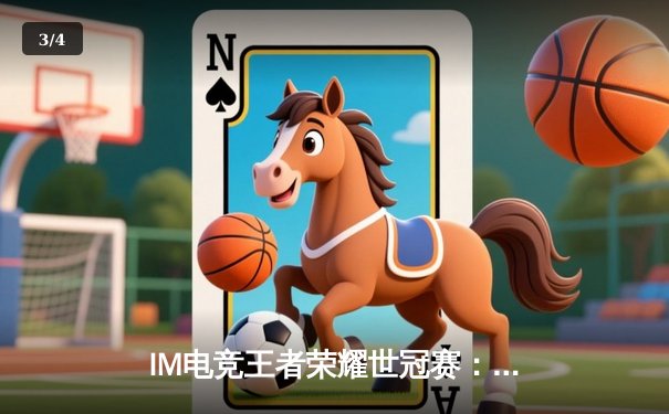 IM电竞王者荣耀世冠赛：XYG让二追三惊天逆转，九尾公孙离锁定胜局 - 3