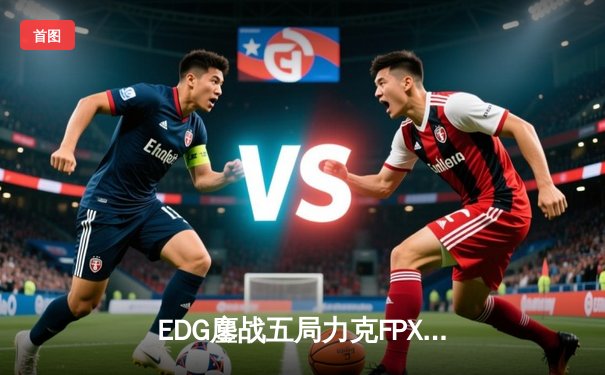 EDG鏖战五局力克FPX，Viper超神卢锡安锁定季后赛胜局