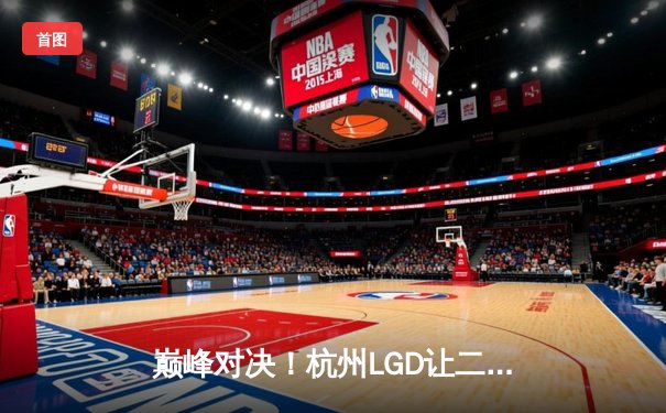 巅峰对决！杭州LGD让二追三险胜北京WB，晋级王者荣耀KPL季后赛四强