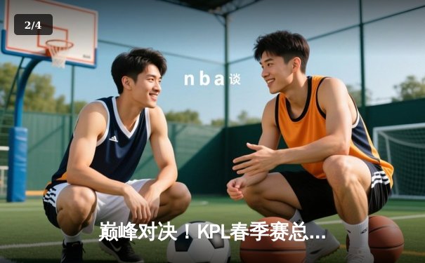 巅峰对决！KPL春季赛总决赛狼队力克AG超玩会，斩获队史第九冠 - 2