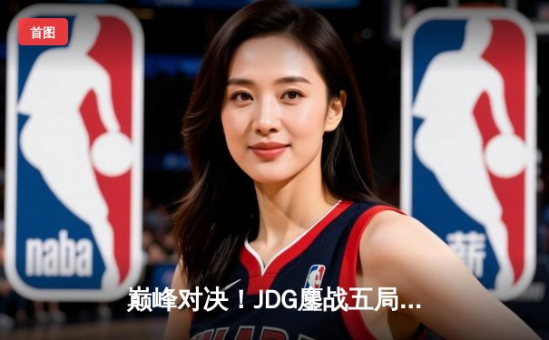 巅峰对决！JDG鏖战五局力克T1，勇夺2023英雄联盟全球总决赛冠军