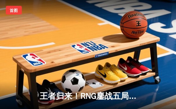 王者归来！RNG鏖战五局力克EDG，勇夺LPL春季赛总冠军