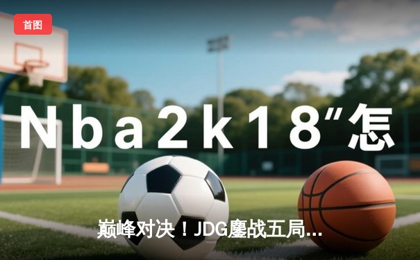 巅峰对决！JDG鏖战五局力克T1，勇夺《英雄联盟》季中冠军赛桂冠