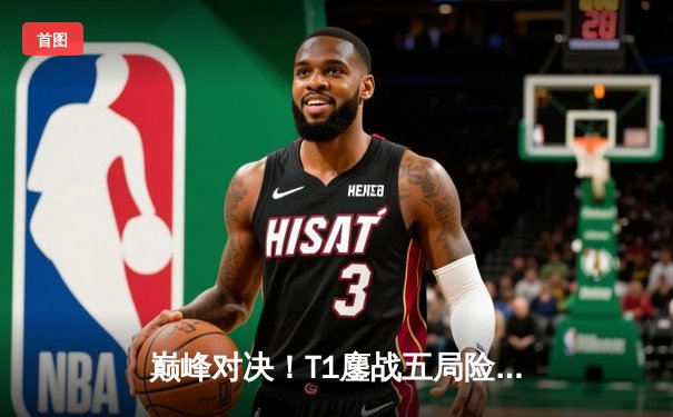 巅峰对决！T1鏖战五局险胜GEN，Faker沙皇绝境翻盘锁定LCK决赛席位