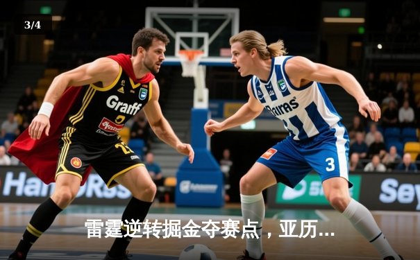 雷霆逆转掘金夺赛点，亚历山大34分主宰末节 - 3