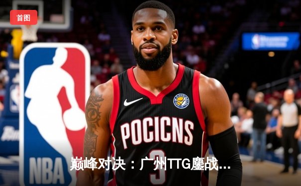 巅峰对决：广州TTG鏖战五局险胜北京WB，不然抢龙定乾坤