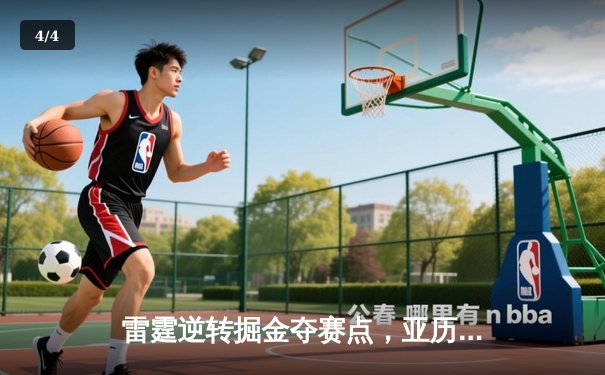 雷霆逆转掘金夺赛点，亚历山大34分导演20分惊天翻盘 - 4