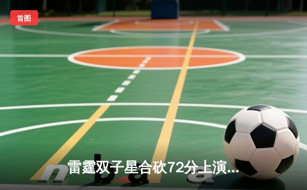 雷霆双子星合砍72分上演20分逆转，加时鏖战力克卫冕冠军掘金