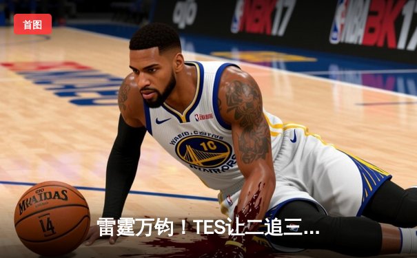 雷霆万钧！TES让二追三斩落JDG，Knight沙皇绝境翻盘锁定世界赛席位