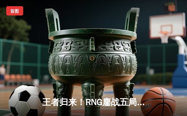 王者归来！RNG鏖战五局力克EDG，勇夺2024LPL春季赛总冠军