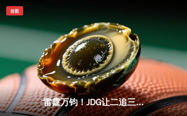 雷霆万钧！JDG让二追三击败TES，斩获《英雄联盟》德玛西亚杯冠军