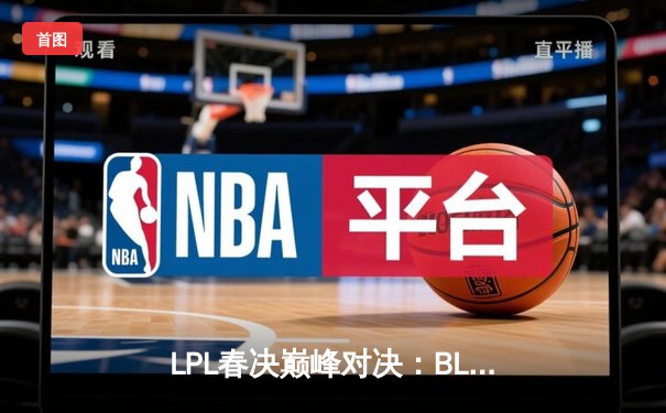LPL春决巅峰对决：BLG鏖战五局力克TES，卫冕冠军捧起银龙杯