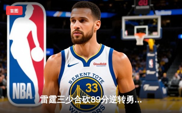 雷霆三少合砍89分逆转勇士，亚历山大末节21分创队史纪录