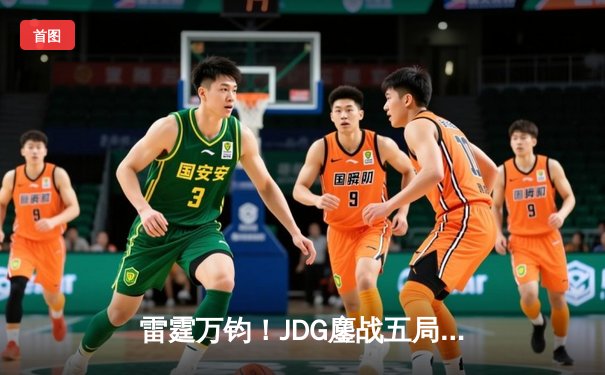 雷霆万钧！JDG鏖战五局力克BLG，勇夺2024LPL春季赛总冠军