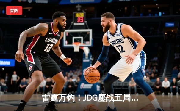 雷霆万钧！JDG鏖战五局力克BLG，勇夺2024LPL春季赛总冠军