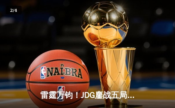 雷霆万钧！JDG鏖战五局力克BLG，勇夺2024LPL春季赛总冠军 - 2