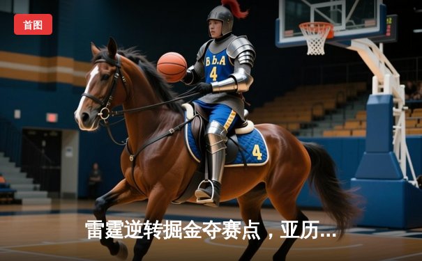 雷霆逆转掘金夺赛点，亚历山大36分制胜，约基奇空砍三双