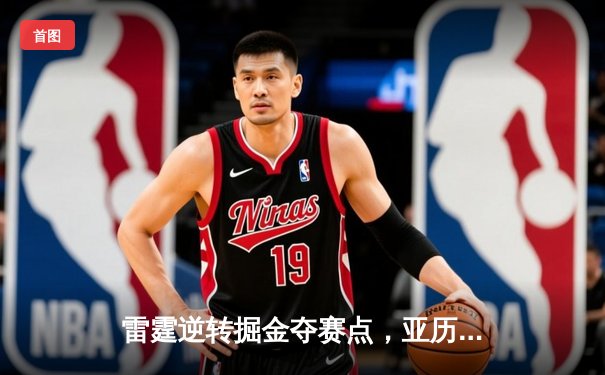 雷霆逆转掘金夺赛点，亚历山大36分制胜，约基奇空砍三双