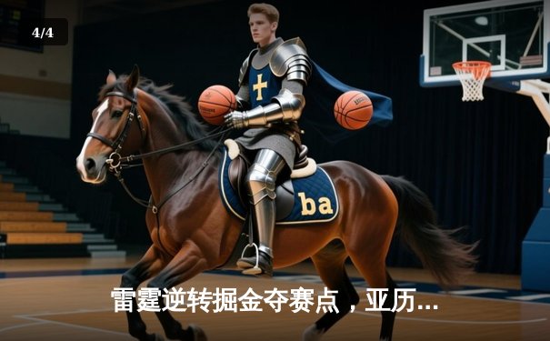 雷霆逆转掘金夺赛点，亚历山大36分制胜，约基奇空砍三双 - 4