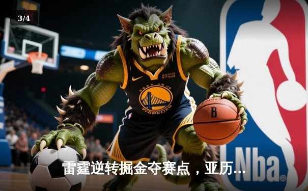 雷霆逆转掘金夺赛点，亚历山大36分制胜，约基奇空砍三双 - 3