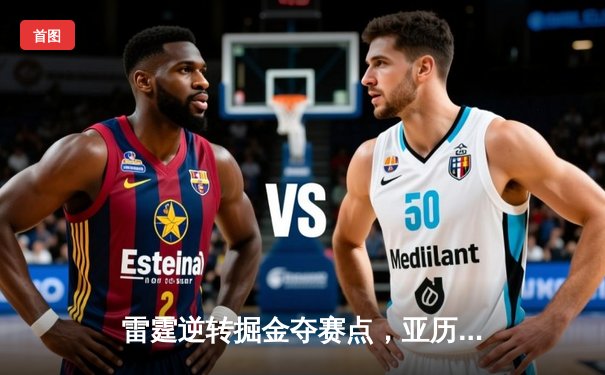 雷霆逆转掘金夺赛点，亚历山大36分制胜，约基奇空砍三双