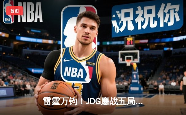 雷霆万钧！JDG鏖战五局力克BLG，勇夺2024LPL春季赛总冠军